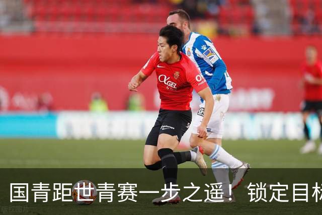 国青距世青赛一步之遥！锁定目标 破局之战！